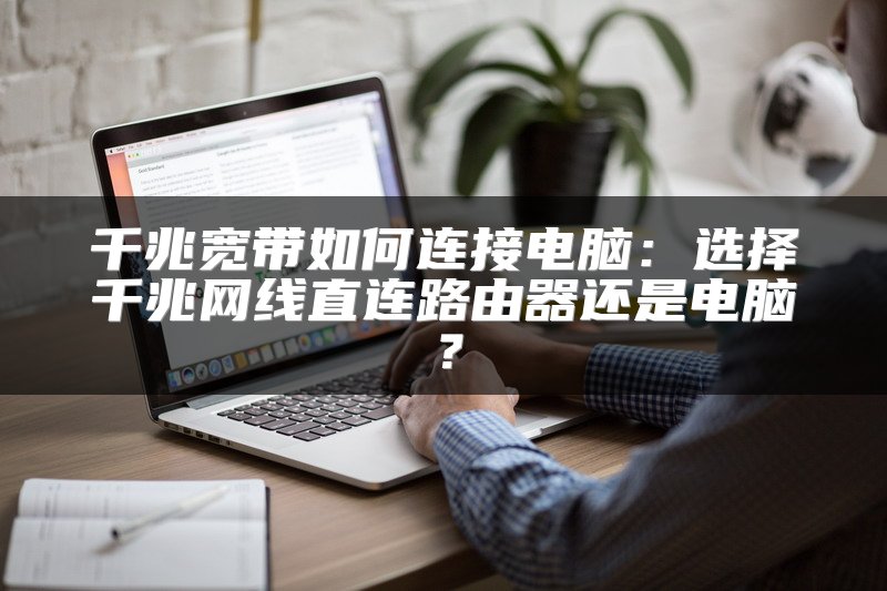 千兆宽带如何连接电脑：选择千兆网线直连路由器还是电脑？