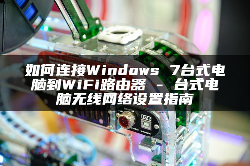 如何连接Windows 7台式电脑到WiFi路由器 - 台式电脑无线网络设置指南