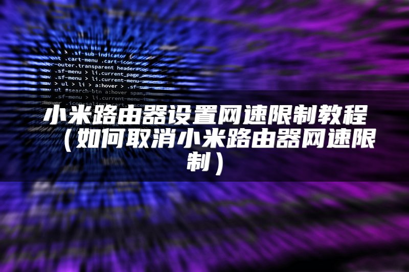 小米路由器设置网速限制教程（如何取消小米路由器网速限制）