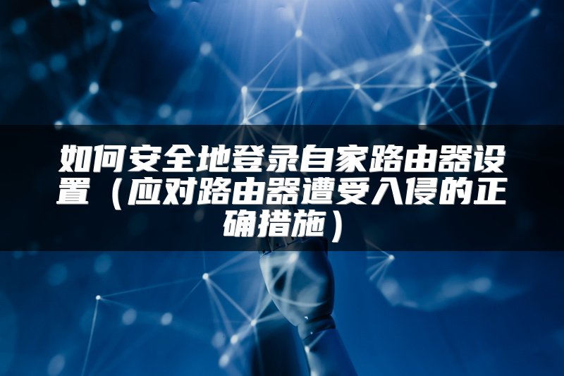 如何安全地登录自家路由器设置（应对路由器遭受入侵的正确措施）