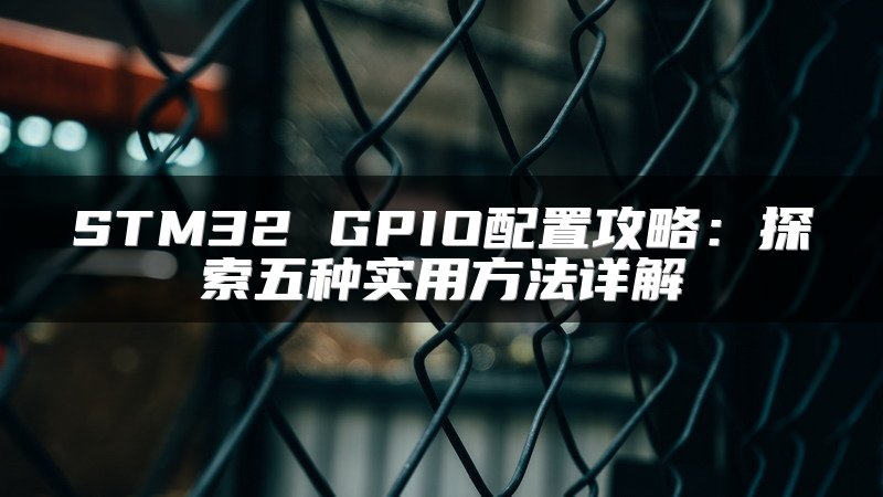 STM32 GPIO配置攻略：探索五种实用方法详解