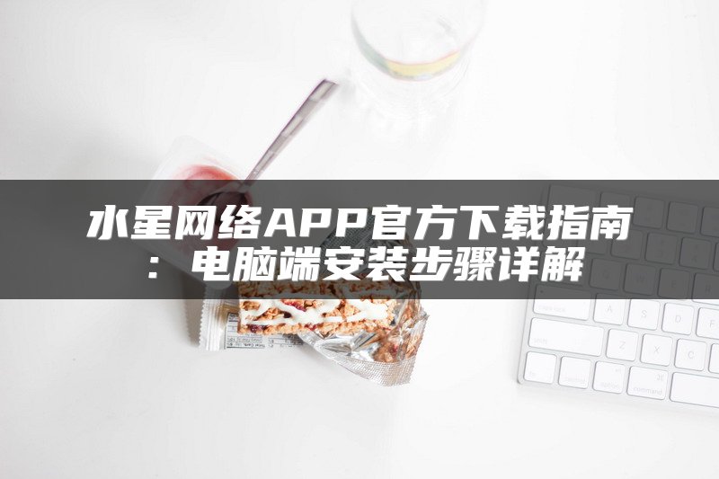 水星网络APP官方下载指南：电脑端安装步骤详解