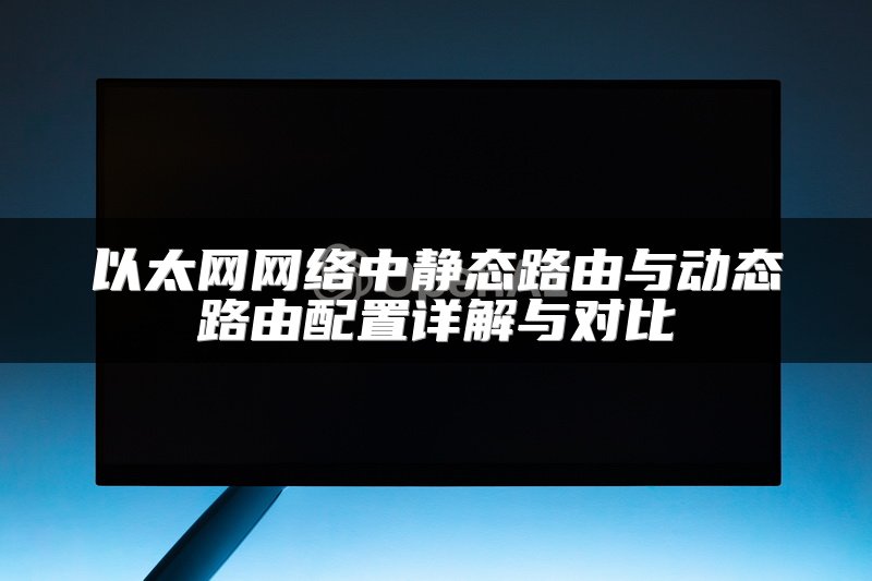 以太网网络中静态路由与动态路由配置详解与对比