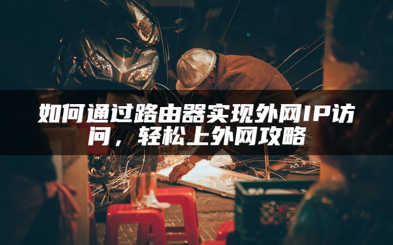 如何通过路由器实现外网IP访问，轻松上外网攻略