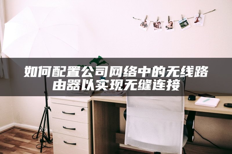 如何配置公司网络中的无线路由器以实现无缝连接