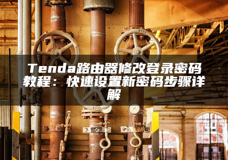 Tenda路由器修改登录密码教程：快速设置新密码步骤详解