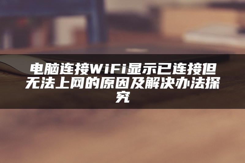 电脑连接WiFi显示已连接但无法上网的原因及解决办法探究