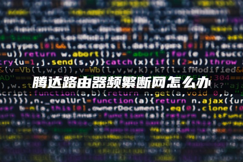 腾达路由器频繁断网怎么办