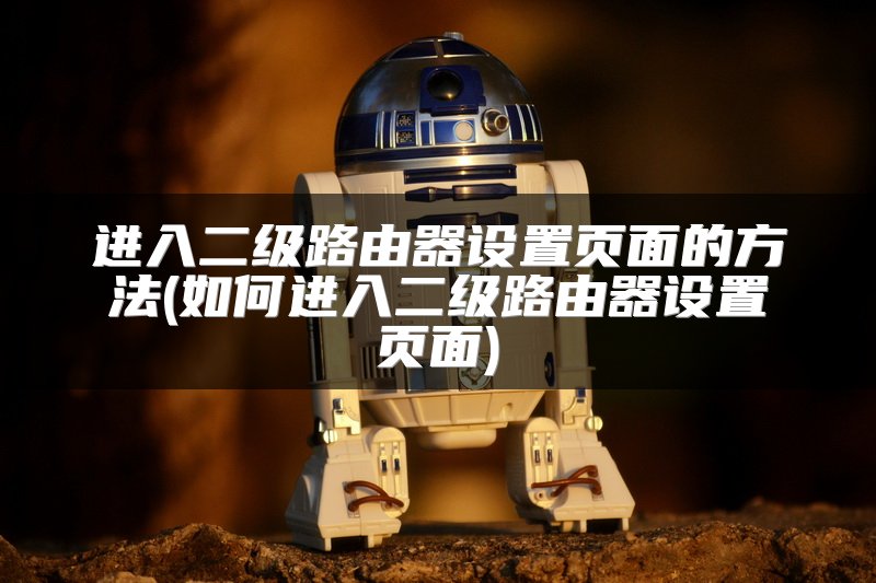 进入二级路由器设置页面的方法(如何进入二级路由器设置页面)