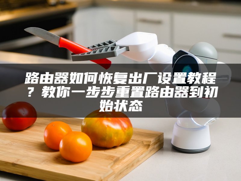 路由器如何恢复出厂设置教程？教你一步步重置路由器到初始状态