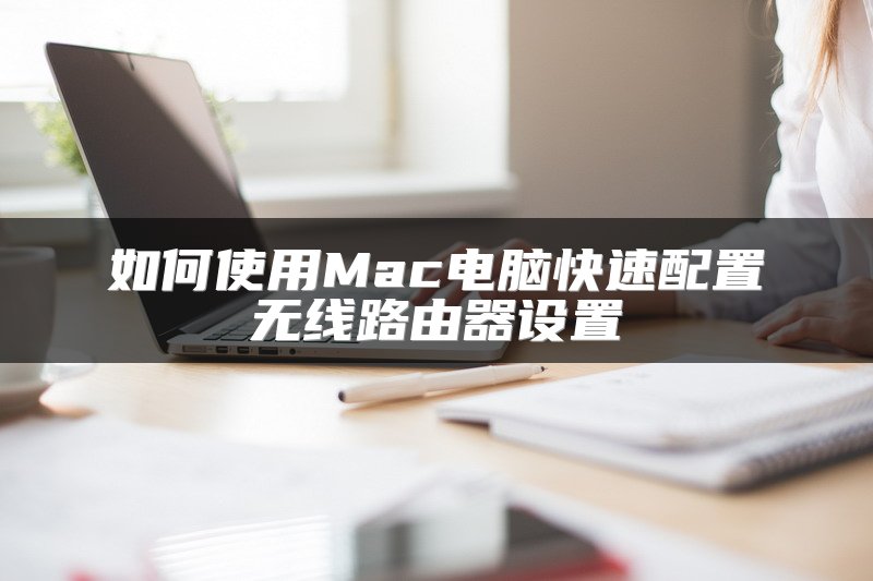 如何使用Mac电脑快速配置无线路由器设置