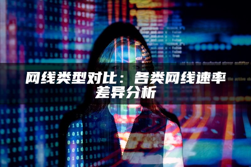 网线类型对比：各类网线速率差异分析