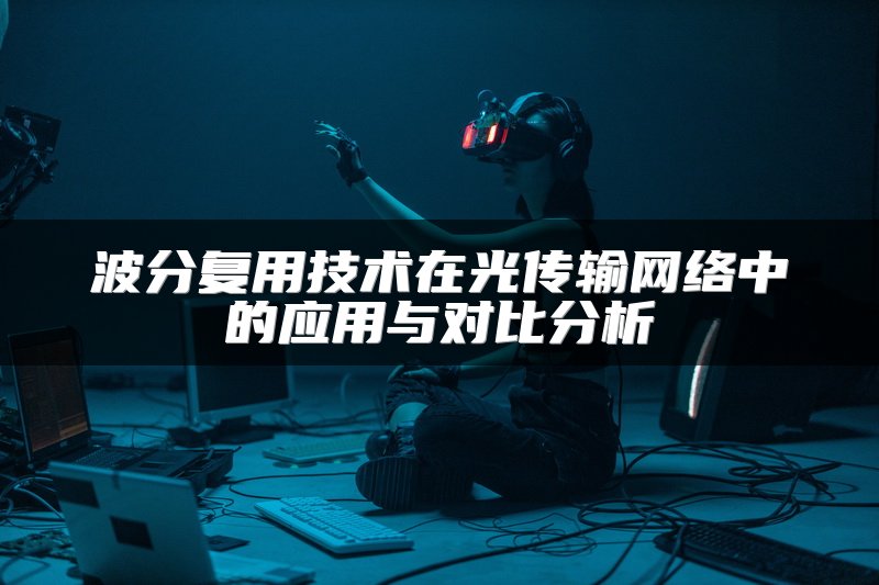 波分复用技术在光传输网络中的应用与对比分析