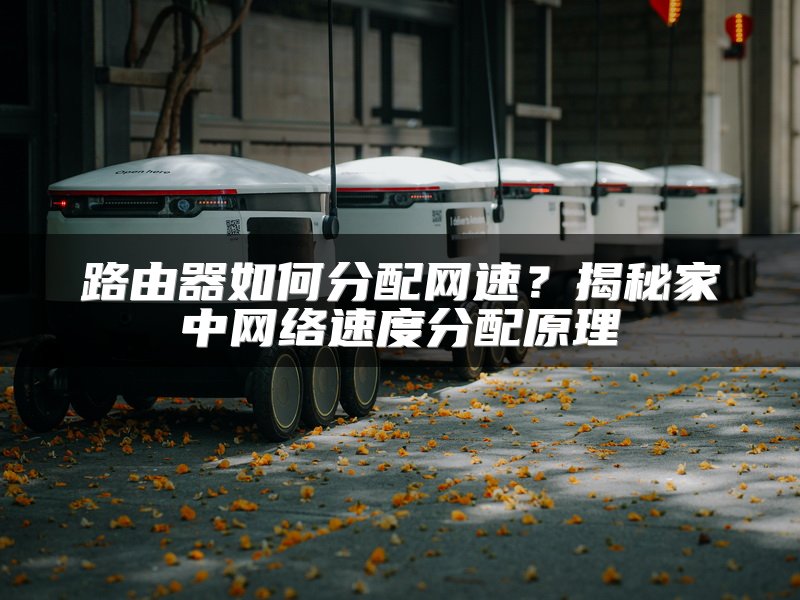 路由器如何分配网速？揭秘家中网络速度分配原理