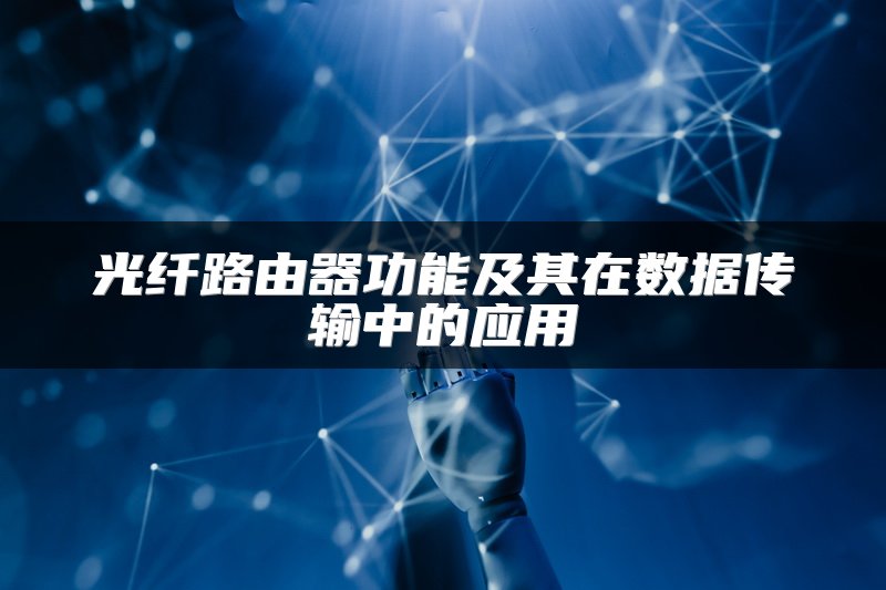 光纤路由器功能及其在数据传输中的应用