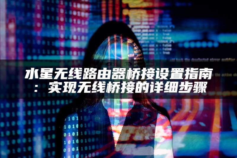 水星无线路由器桥接设置指南：实现无线桥接的详细步骤