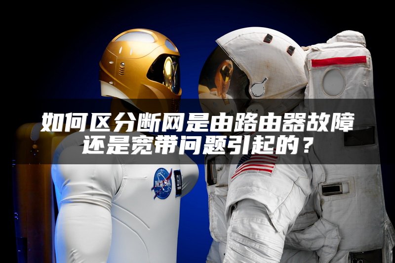 如何区分断网是由路由器故障还是宽带问题引起的？