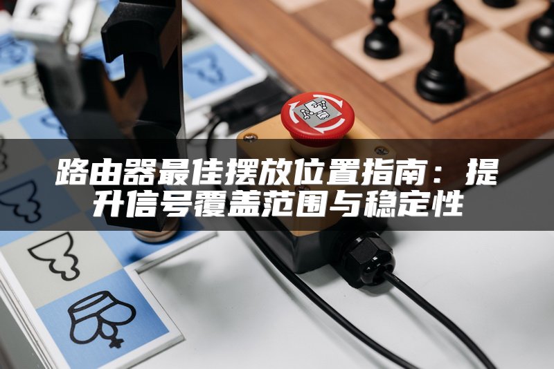 路由器最佳摆放位置指南：提升信号覆盖范围与稳定性