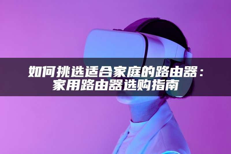 如何挑选适合家庭的路由器：家用路由器选购指南