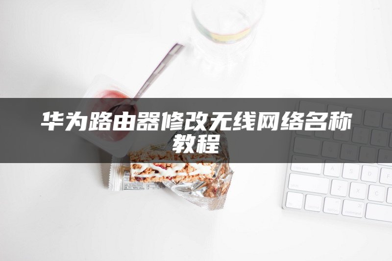华为路由器修改无线网络名称教程