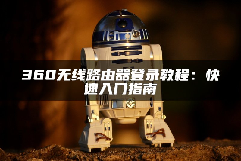 360无线路由器登录教程：快速入门指南