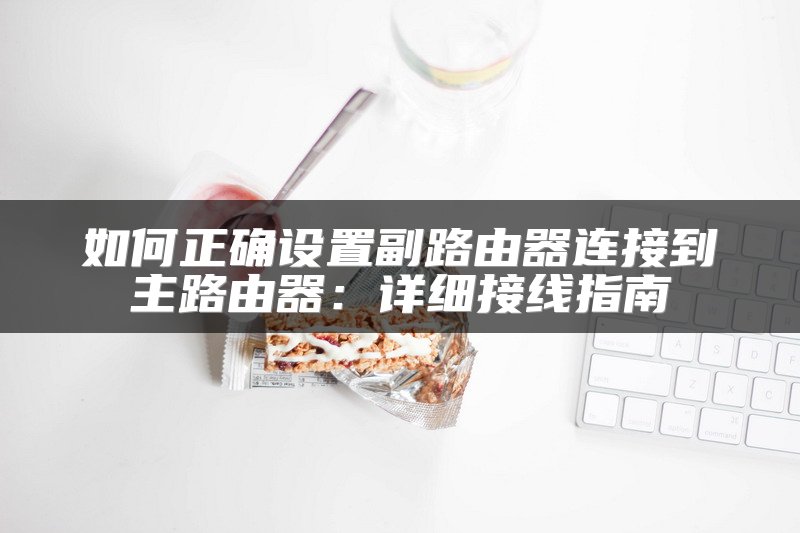 如何正确设置副路由器连接到主路由器：详细接线指南