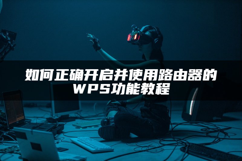 如何正确开启并使用路由器的WPS功能教程
