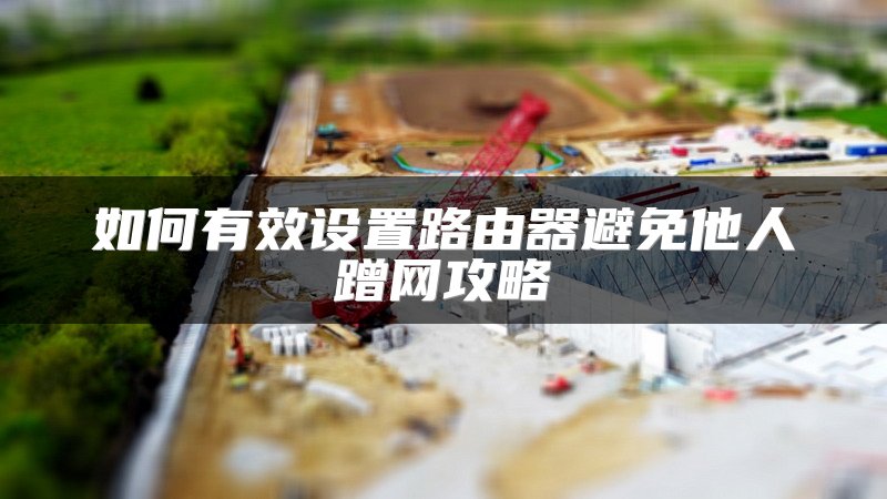 如何有效设置路由器避免他人蹭网攻略