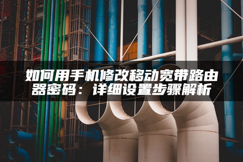 如何用手机修改移动宽带路由器密码：详细设置步骤解析