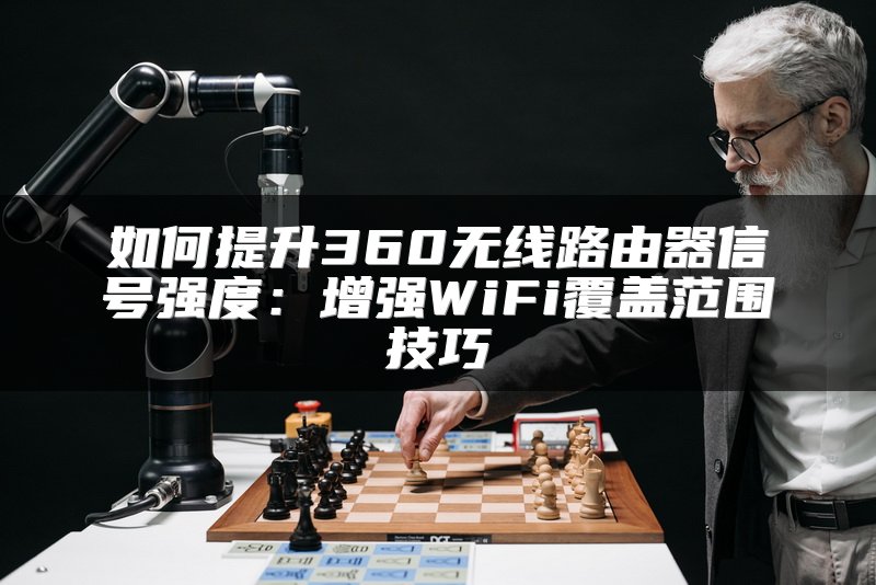 如何提升360无线路由器信号强度：增强WiFi覆盖范围技巧