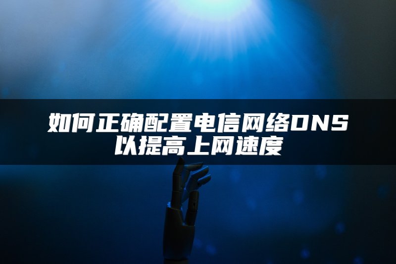如何正确配置电信网络DNS以提高上网速度
