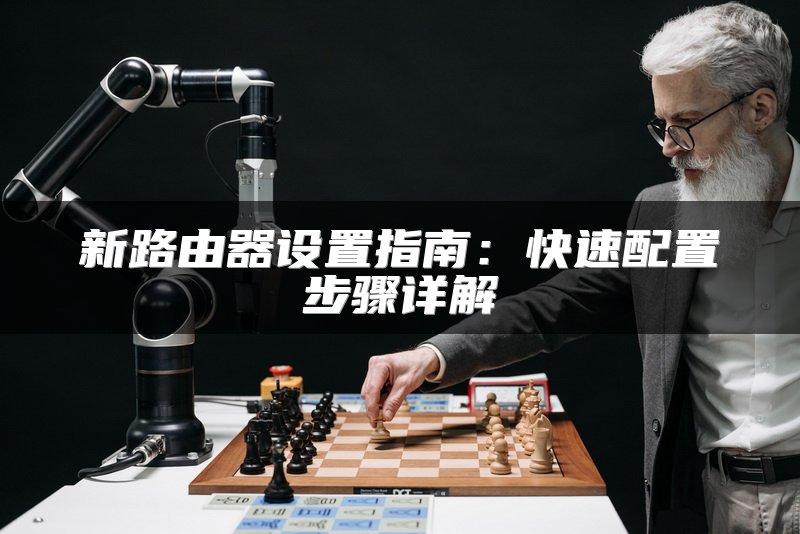 新路由器设置指南：快速配置步骤详解