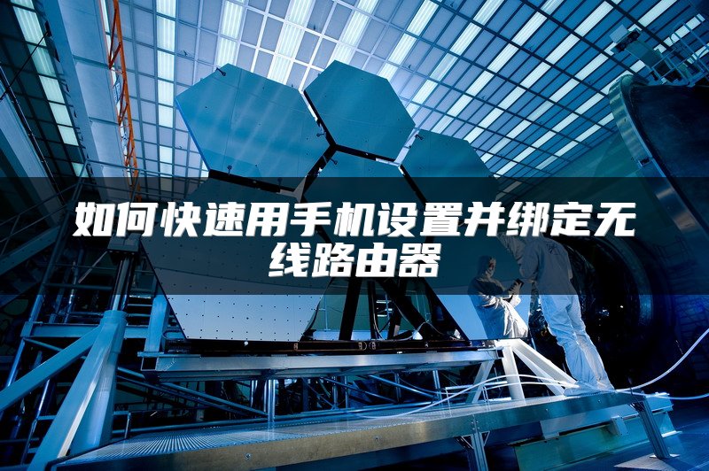 如何快速用手机设置并绑定无线路由器