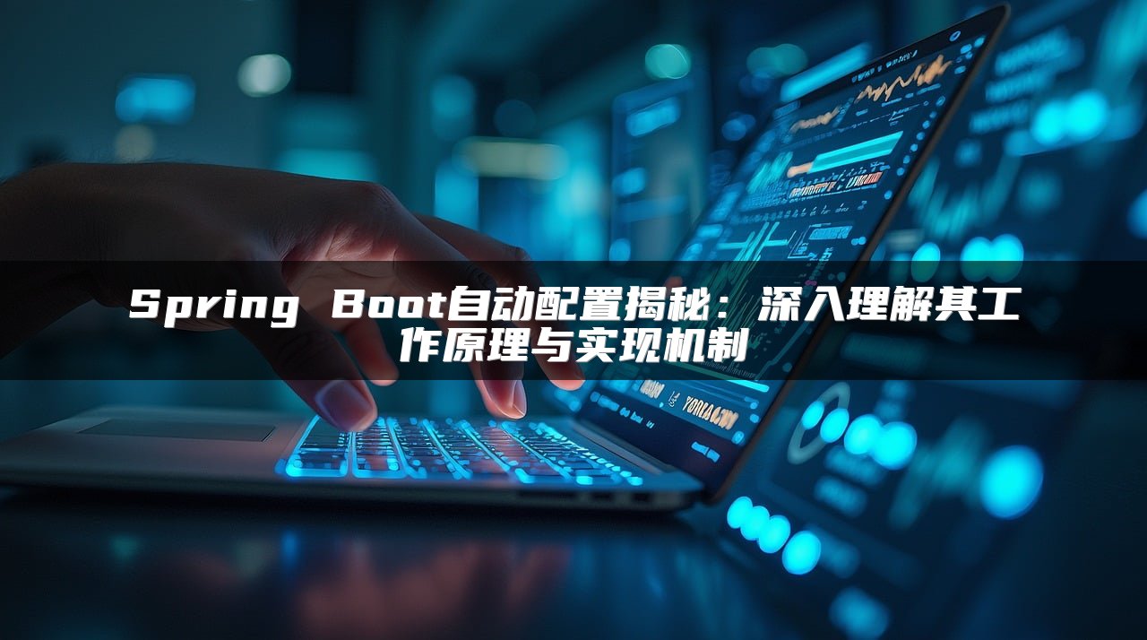 Spring Boot自动配置揭秘：深入理解其工作原理与实现机制
