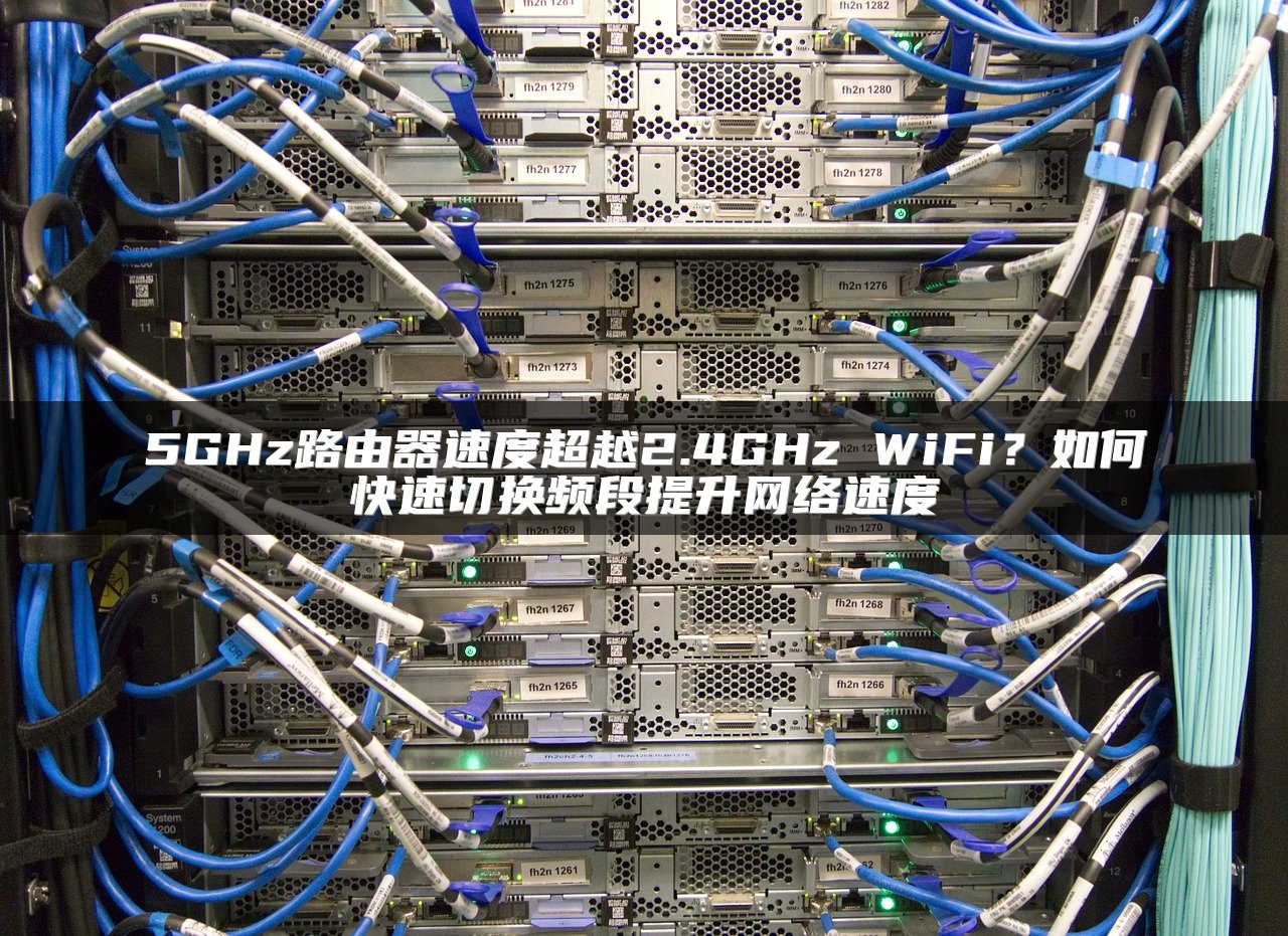 5GHz路由器速度超越2.4GHz WiFi？如何快速切换频段提升网络速度