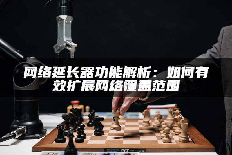 网络延长器功能解析：如何有效扩展网络覆盖范围