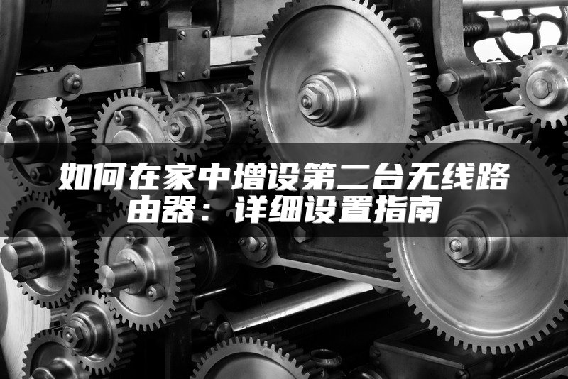 如何在家中增设第二台无线路由器：详细设置指南