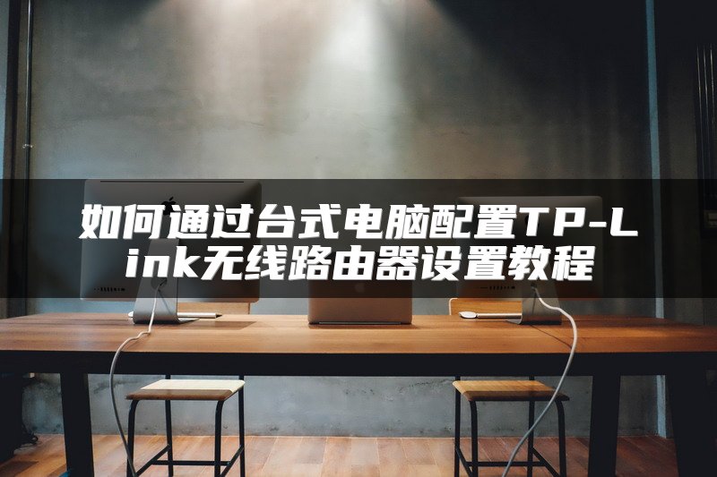 如何通过台式电脑配置TP-Link无线路由器设置教程