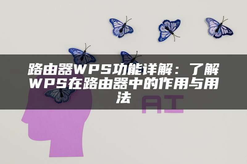 路由器WPS功能详解：了解WPS在路由器中的作用与用法