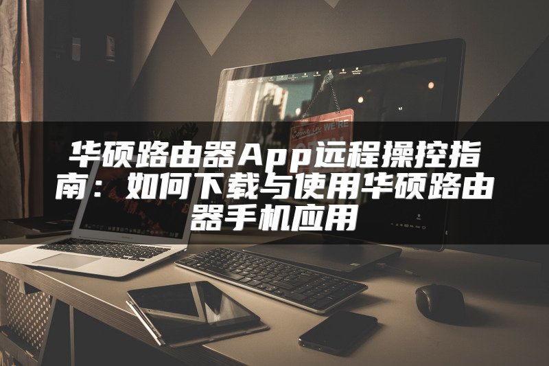 华硕路由器App远程操控指南：如何下载与使用华硕路由器手机应用
