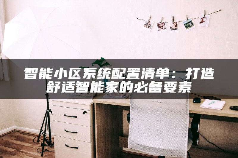 智能小区系统配置清单：打造舒适智能家的必备要素