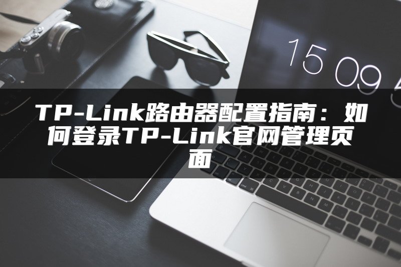 TP-Link路由器配置指南：如何登录TP-Link官网管理页面