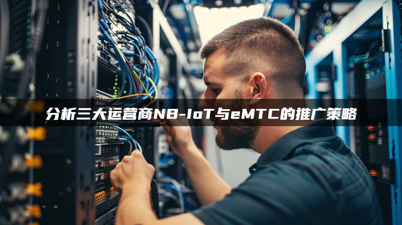 分析三大运营商NB-IoT与eMTC的推广策略