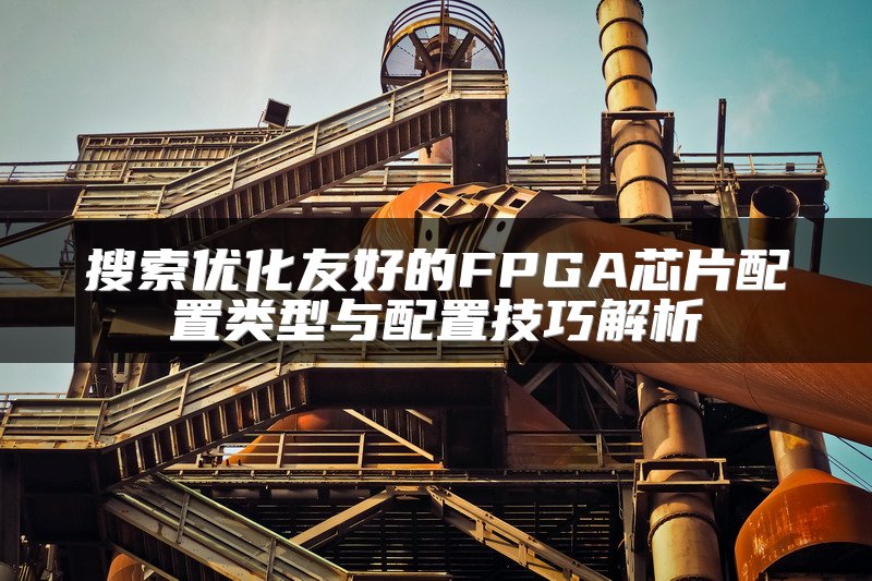 搜索优化友好的FPGA芯片配置类型与配置技巧解析