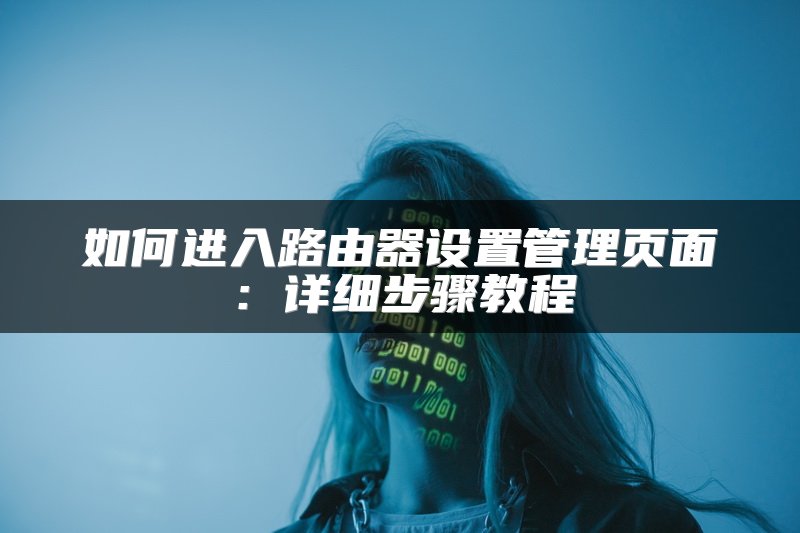 如何进入路由器设置管理页面：详细步骤教程