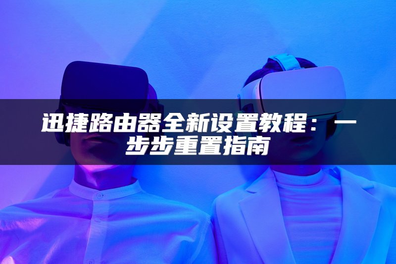 迅捷路由器全新设置教程：一步步重置指南
