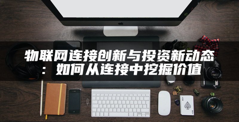 物联网连接创新与投资新动态：如何从连接中挖掘价值