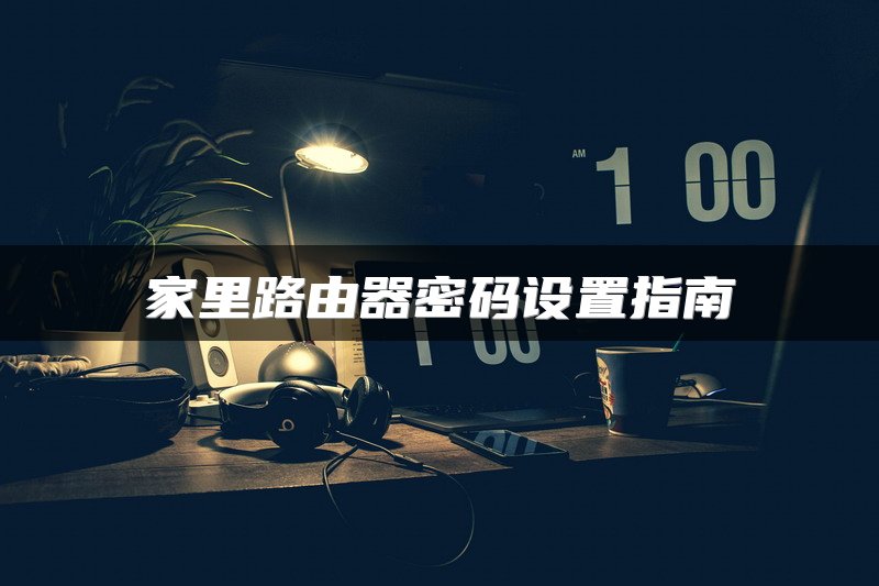 家里路由器密码设置指南