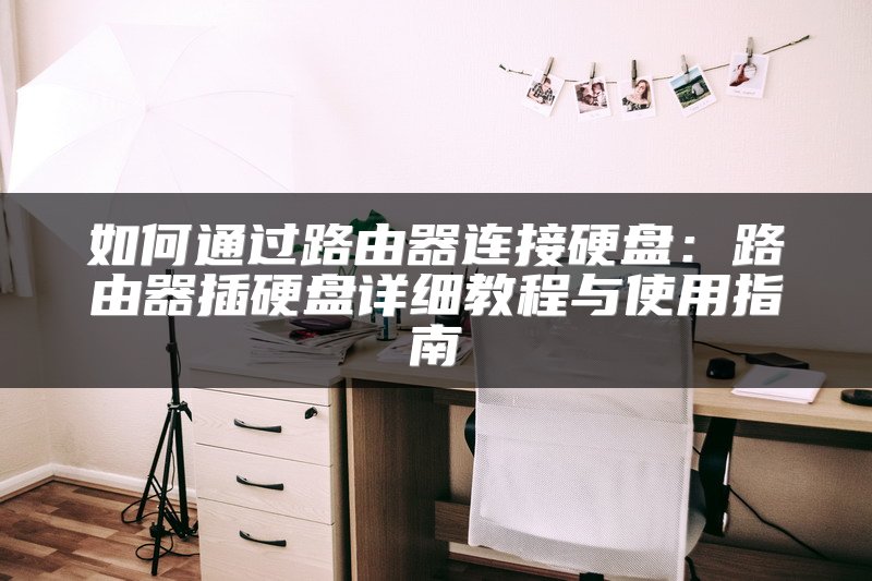 如何通过路由器连接硬盘：路由器插硬盘详细教程与使用指南