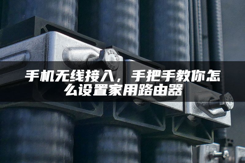 手机无线接入，手把手教你怎么设置家用路由器